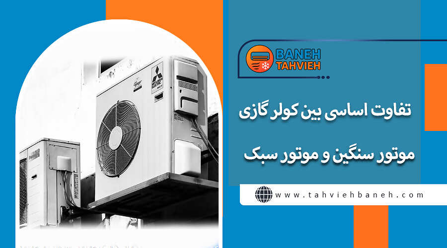 تفاوت اساسی بین کولر گازی موتور سنگین و موتور سبک